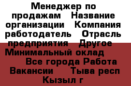 Менеджер по продажам › Название организации ­ Компания-работодатель › Отрасль предприятия ­ Другое › Минимальный оклад ­ 20 000 - Все города Работа » Вакансии   . Тыва респ.,Кызыл г.